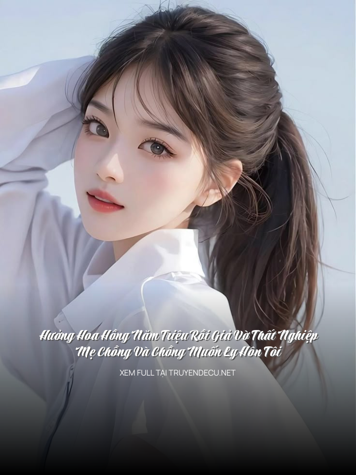 Hưởng Hoa Hồng Năm Triệu Rồi Giả Vờ Thất Nghiệp, Mẹ Chồng Và Chồng Muốn Ly Hôn Tôi