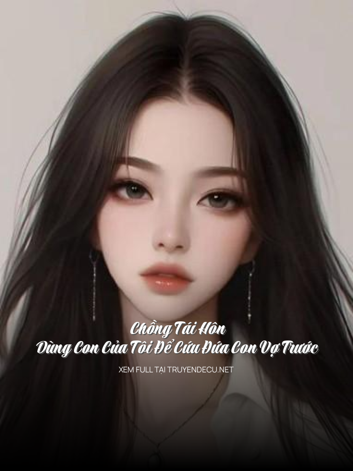 
                            Chồng Tái Hôn, Dùng Con Của Tôi Để Cứu Đứa Con Vợ Trước