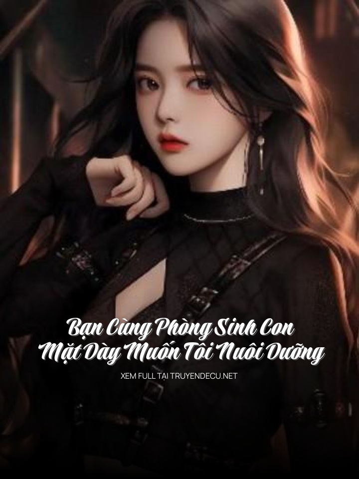 
                            Bạn Cùng Phòng Sinh Con, Mặt Dày Muốn Tôi Nuôi Dưỡng