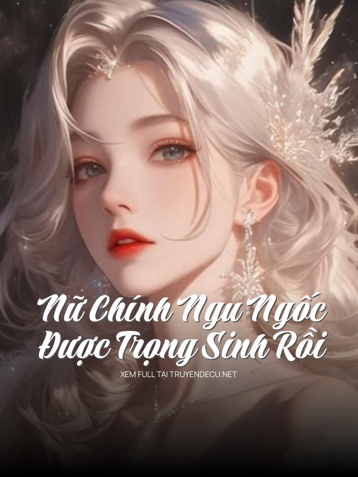 
                            Nữ Chính Ngu Ngốc Được Trọng Sinh Rồi