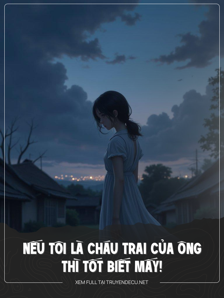 
                            Nếu Tôi Là Cháu Trai Của Ông Thì Tốt Biết Mấy!
