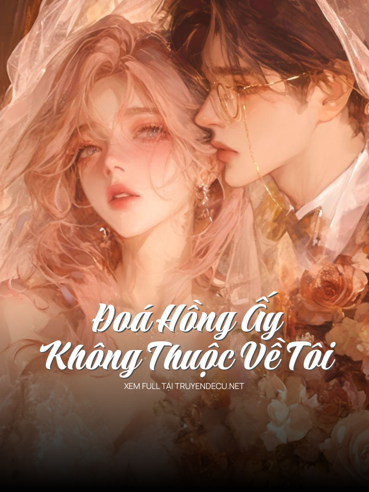 
                            Đoá Hồng Ấy Không Thuộc Về Tôi
