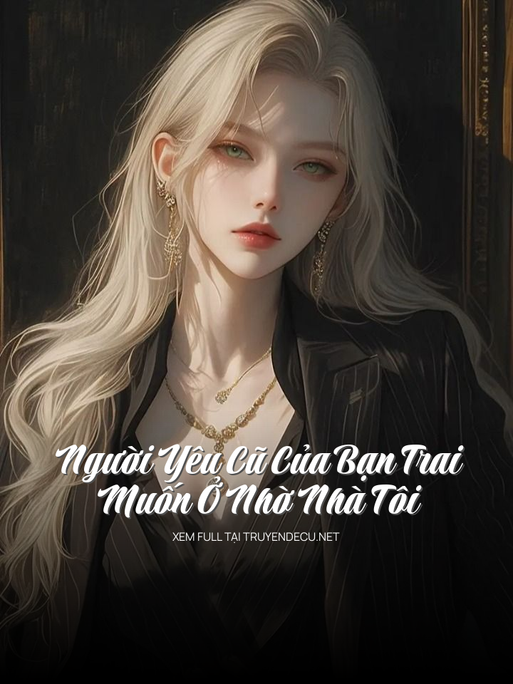 
                            Người Yêu Cũ Của Bạn Trai Muốn Ở Nhờ Nhà Tôi