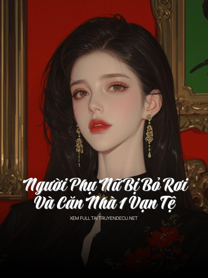 
                            Người Phụ Nữ Bị Bỏ Rơi Và Căn Nhà 1 Vạn Tệ