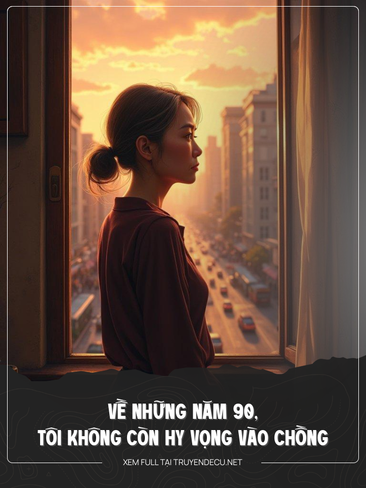 
                            Về Những Năm 90, Tôi Không Còn Hy Vọng Vào Chồng