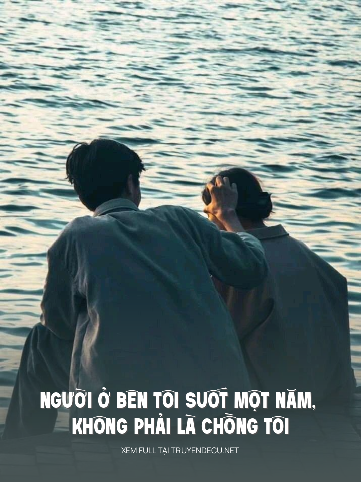 
                            Người Ở Bên Tôi Suốt Một Năm, Không Phải Là Chồng Tôi