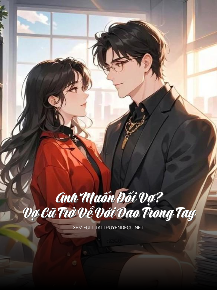 
                            Anh Muốn Đổi Vợ? Vợ Cũ Trở Về Với Dao Trong Tay