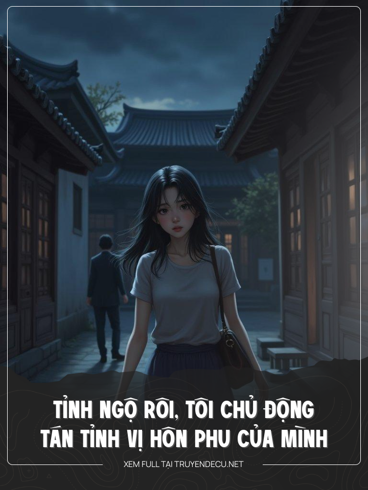 
                            Tỉnh Ngộ Rôi, Tôi Chủ Động Tán Tỉnh Vị Hôn Phu Của Mình