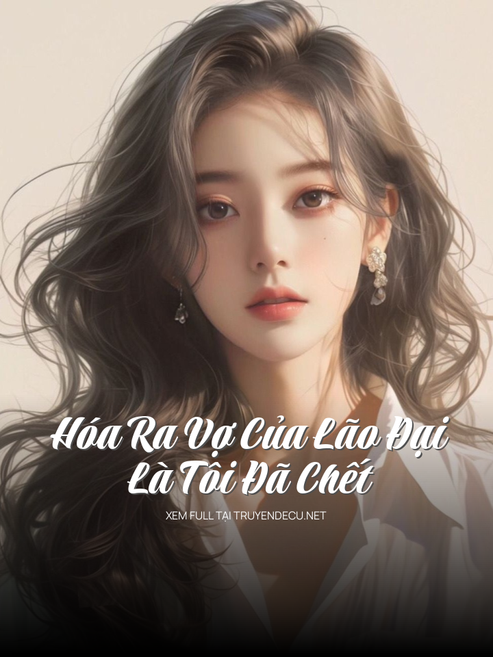
                            Hóa Ra Vợ Của Lão Đại Là Tôi Đã Chết