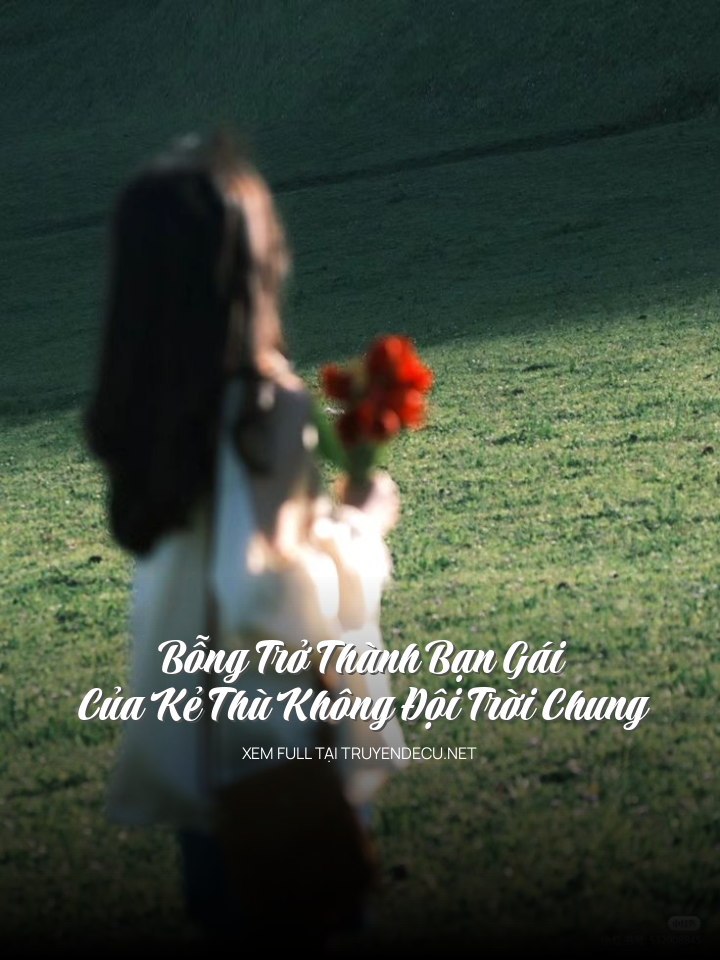 
                            Bỗng Trở Thành Bạn Gái Của Kẻ Thù Không Đội Trời Chung