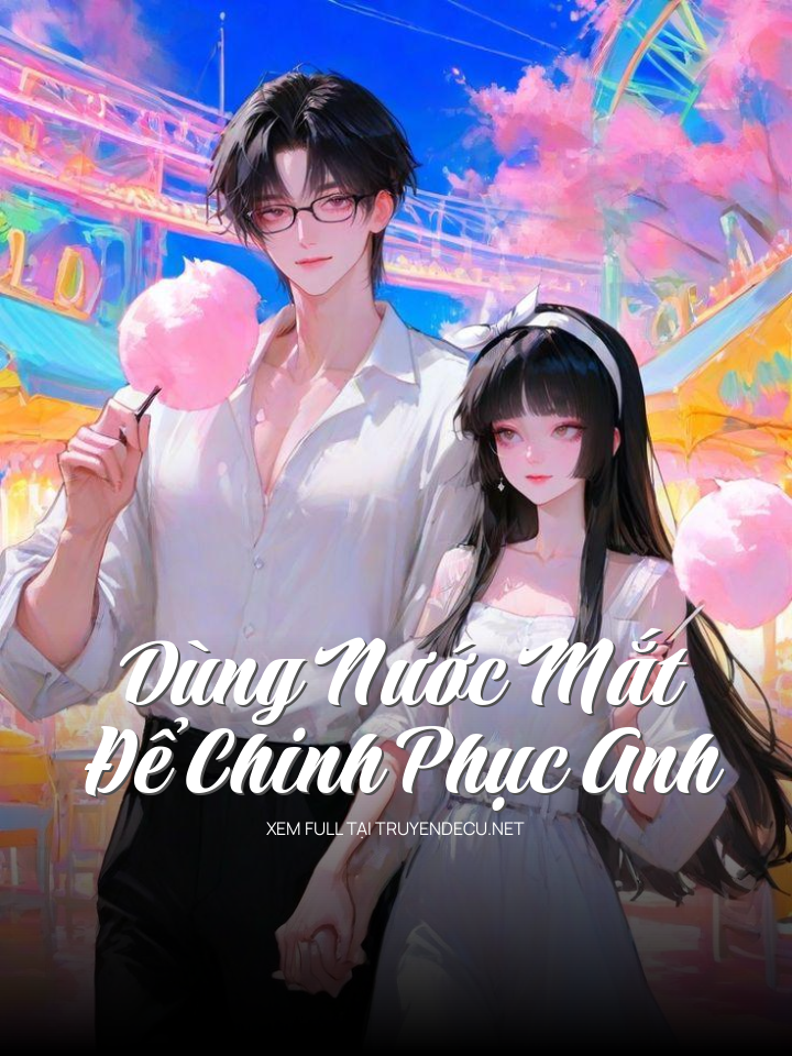 
                            Dùng Nước Mắt Để Chinh Phục Anh