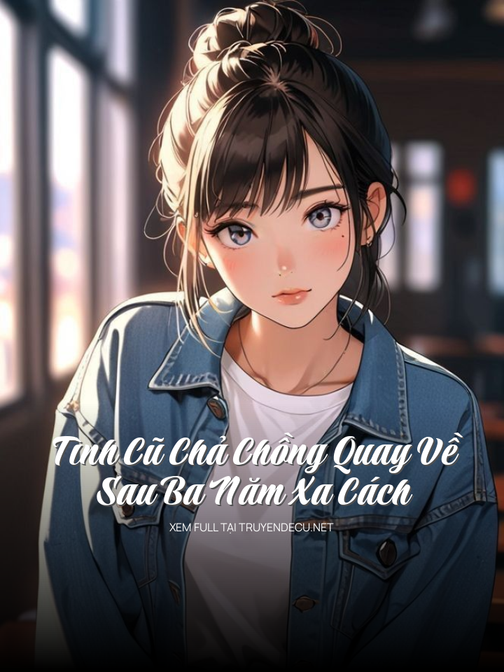 
                            Tình Cũ Chả Chồng Quay Về Sau Ba Năm Xa Cách