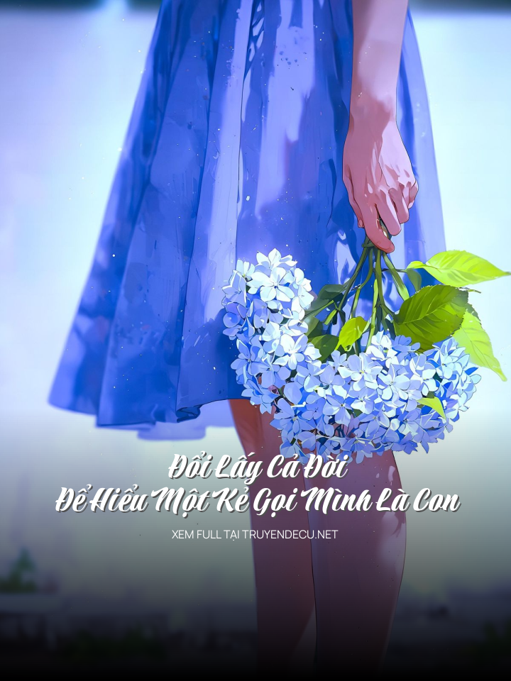 
                            Đổi Lấy Cả  Đời Để Hiểu Một Kẻ Gọi Mình Là Con