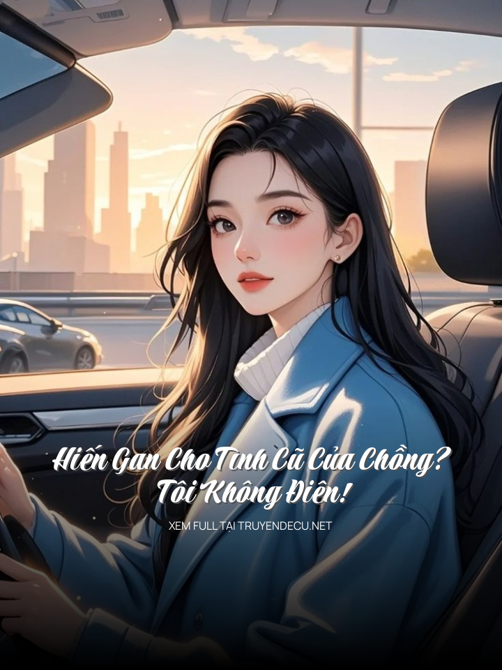 Hiến Gan Cho Tình Cũ Của Chồng? Tôi Không Điên!
