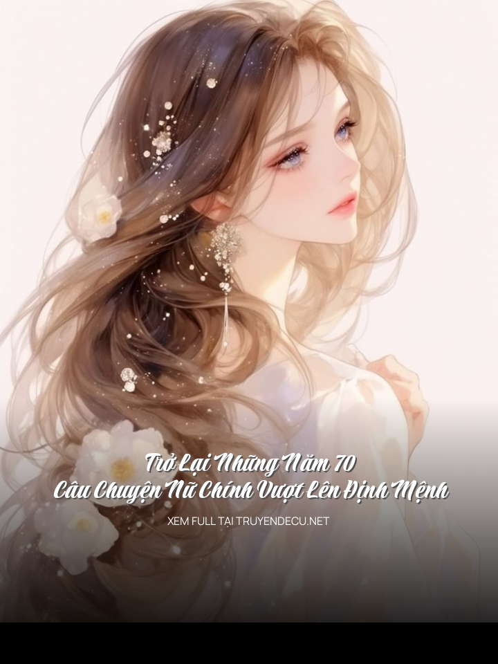 Trở Lại Những Năm 70: Câu Chuyện Nữ Chính Vượt Lên Định Mệnh
