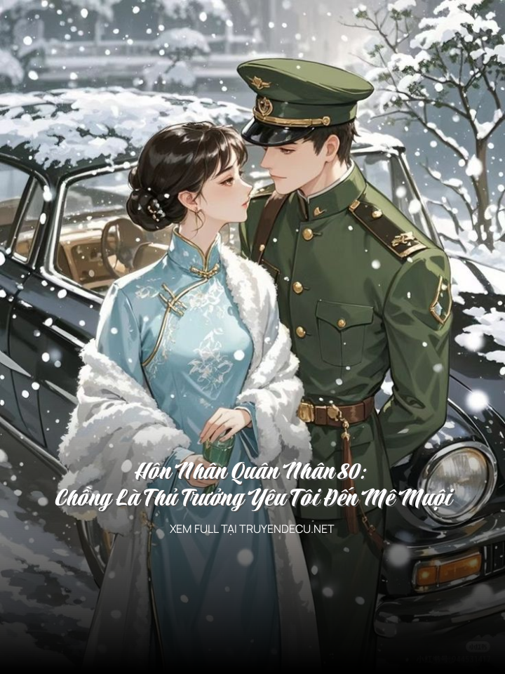 Hôn Nhân Quân Nhân 80: Chồng Là Thủ Trưởng Yêu Tôi Đến Mê Muội