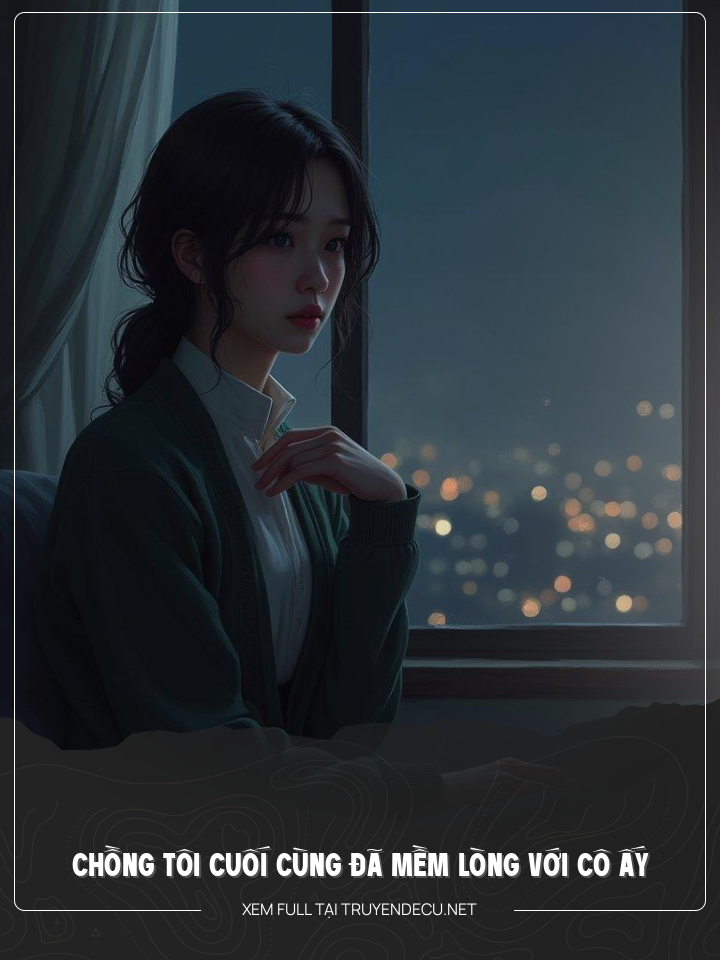 
                            Chồng Tôi Cuối Cùng Đã Mềm Lòng Với Cô Ấy