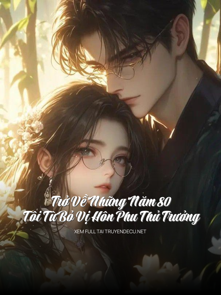 
                            Trở Về Những Năm 80, Tôi Từ Bỏ Vị Hôn Phu Thủ Trưởng