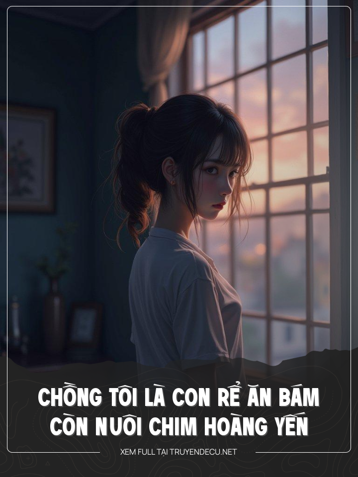 
                            Chồng Tôi Là Con Rể Ăn Bám, Còn Nuôi Chim Hoàng Yến