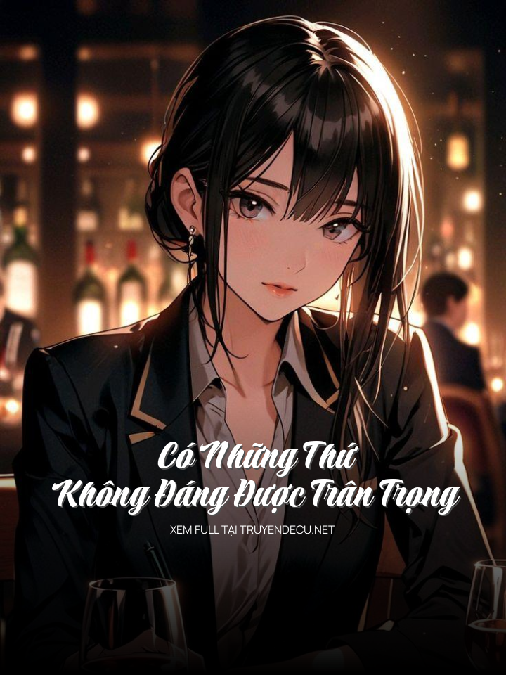 
                            Có Những Thứ Không Đáng Được Trân Trọng
