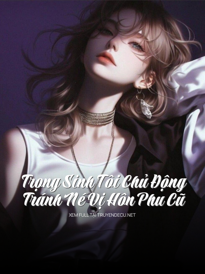 
                            Trọng Sinh Tôi Chủ Động Tránh Né Vị Hôn Phu Cũ