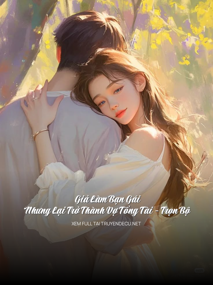 Giả Làm Bạn Gái Nhưng Lại Trở Thành Vợ Tổng Tài - Trọn Bộ