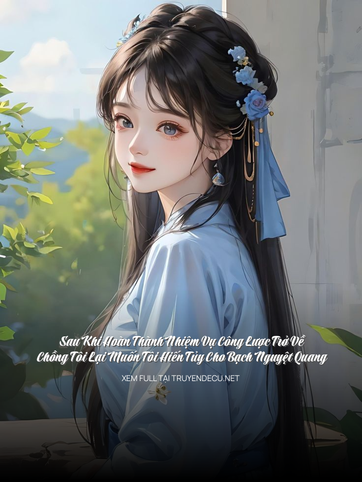 Sau Khi Hoàn Thành Nhiệm Vụ Công Lược Trở Về, Chồng Tôi Lại Muốn Tôi Hiến Tủy Cho Bạch Nguyệt Quang