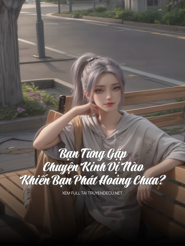 
                            Bạn Từng Gặp Chuyện Kinh Dị Nào Khiến Bạn Phát Hoảng Chưa?