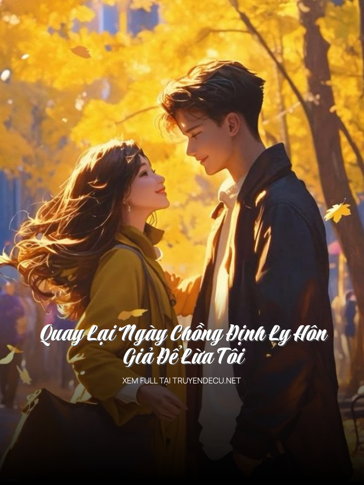 
                            Quay Lại Ngày Chồng Định Ly Hôn Giả Để Lừa Tôi