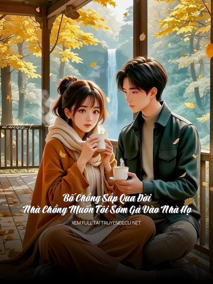 
                            Bố Chồng Sắp Qua Đời, Nhà Chồng Muốn Tôi Sớm Gả Vào Nhà Họ