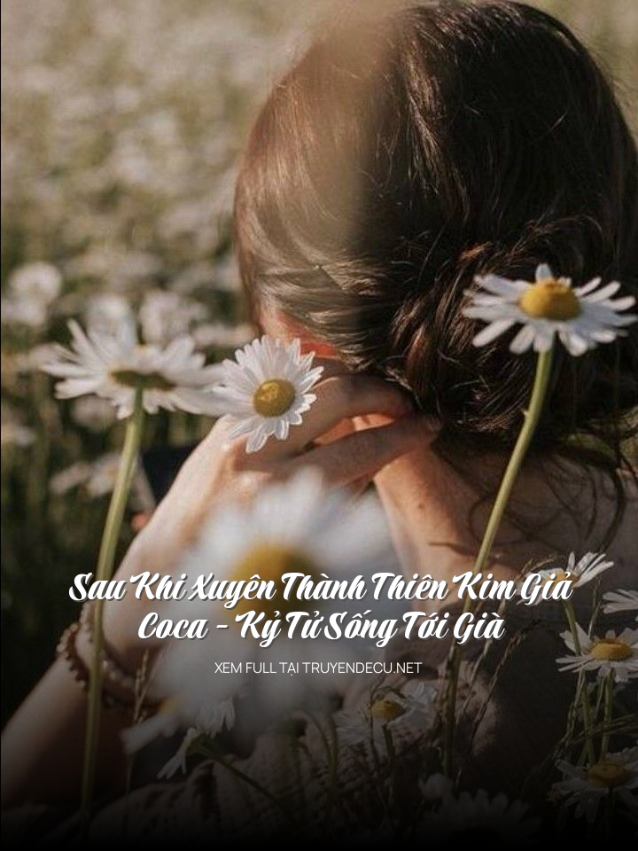 Sau Khi Xuyên Thành Thiên Kim Giả, Coca - Kỷ Tử Sống Tới Già