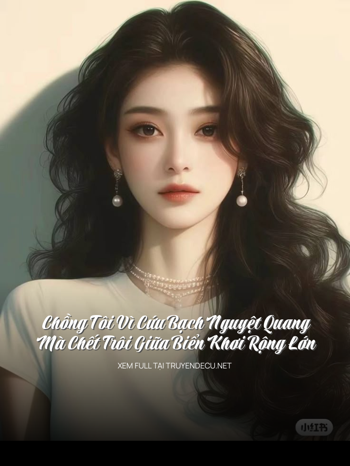 Chồng Tôi Vì Cứu Bạch Nguyệt Quang Mà Chết Trôi Giữa Biển Khơi Rộng Lớn