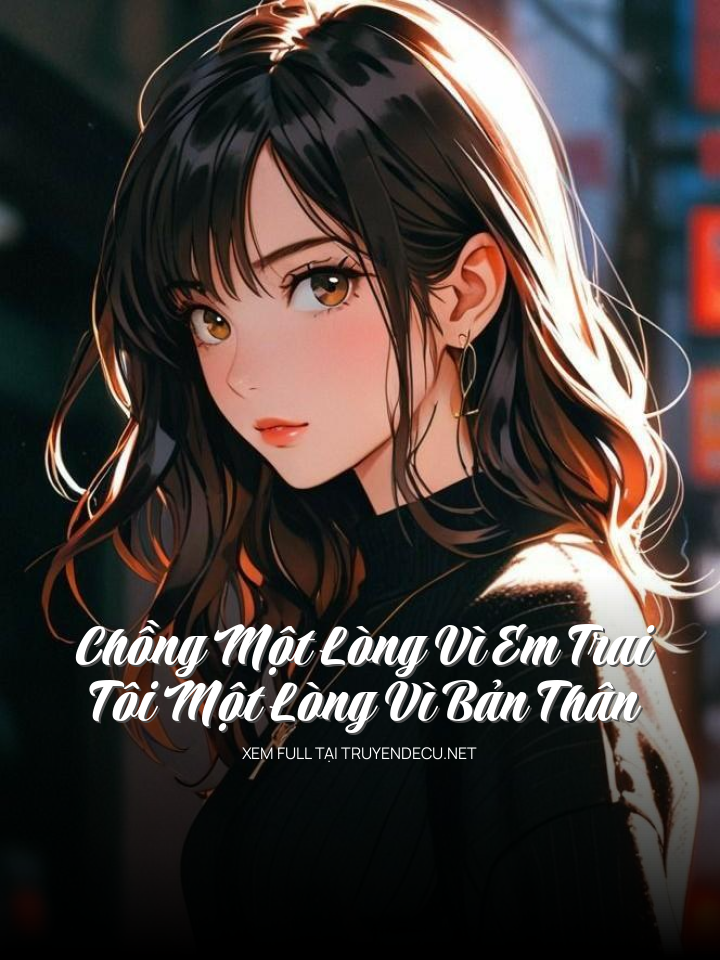 
                            Chồng Một Lòng Vì Em Trai,Tôi Một Lòng Vì Bản Thân