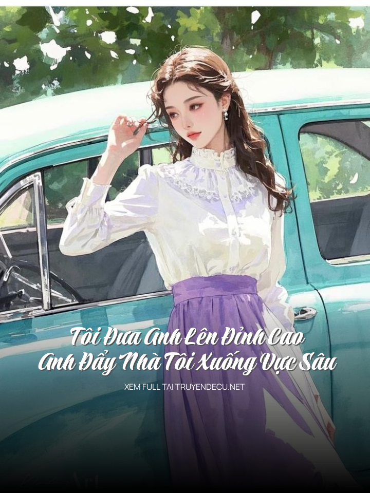 
                            Tôi Đưa Anh Lên Đỉnh Cao, Anh Đẩy Nhà Tôi Xuống Vực Sâu
