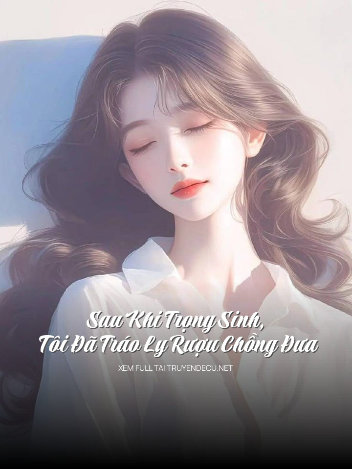 
                            Sau Khi Trọng Sinh, Tôi Đã Tráo Ly Rượu Chồng Đưa