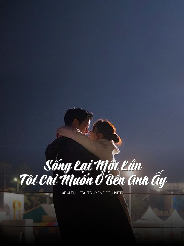 Sống Lại Một Lần Tôi Chỉ Muốn Ở Bên Anh Ấy