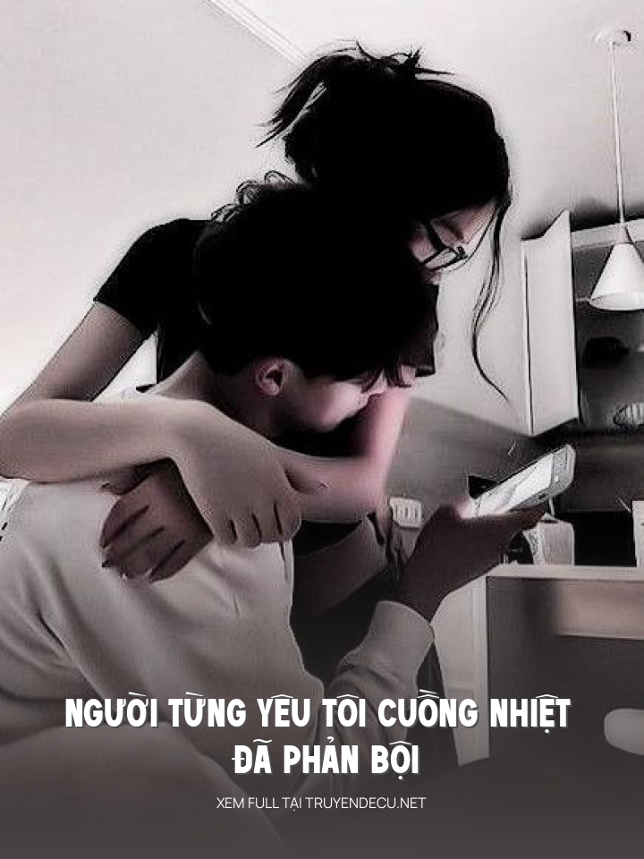 
                            Người Từng Yêu Tôi Cuồng Nhiệt Đã Phản Bội