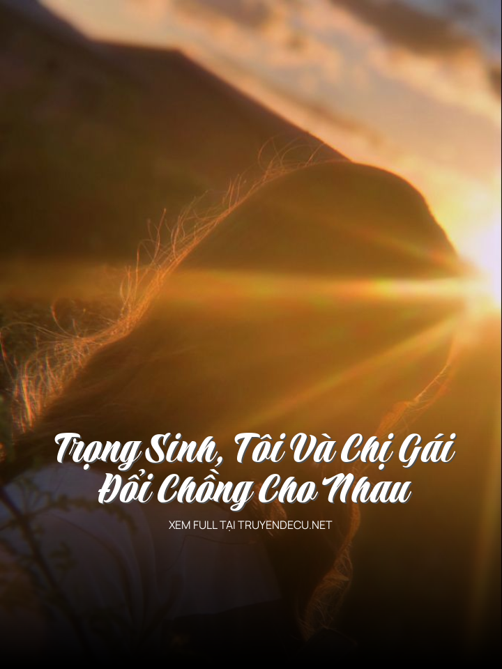 Trọng Sinh, Tôi Và Chị Gái Đổi Chồng Cho Nhau