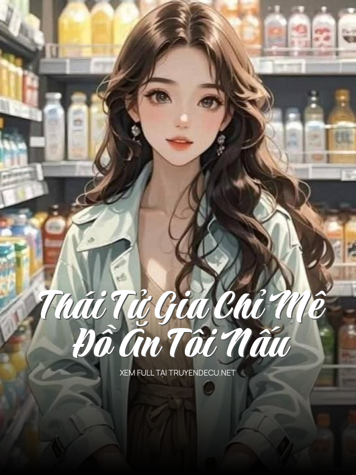 
                            Thái Tử Gia Chỉ Mê Đồ Ăn Tôi Nấu