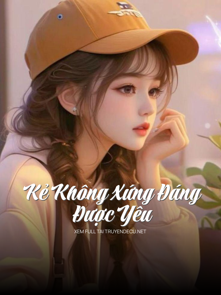 
                            Kẻ Không Xứng Đáng Được Yêu