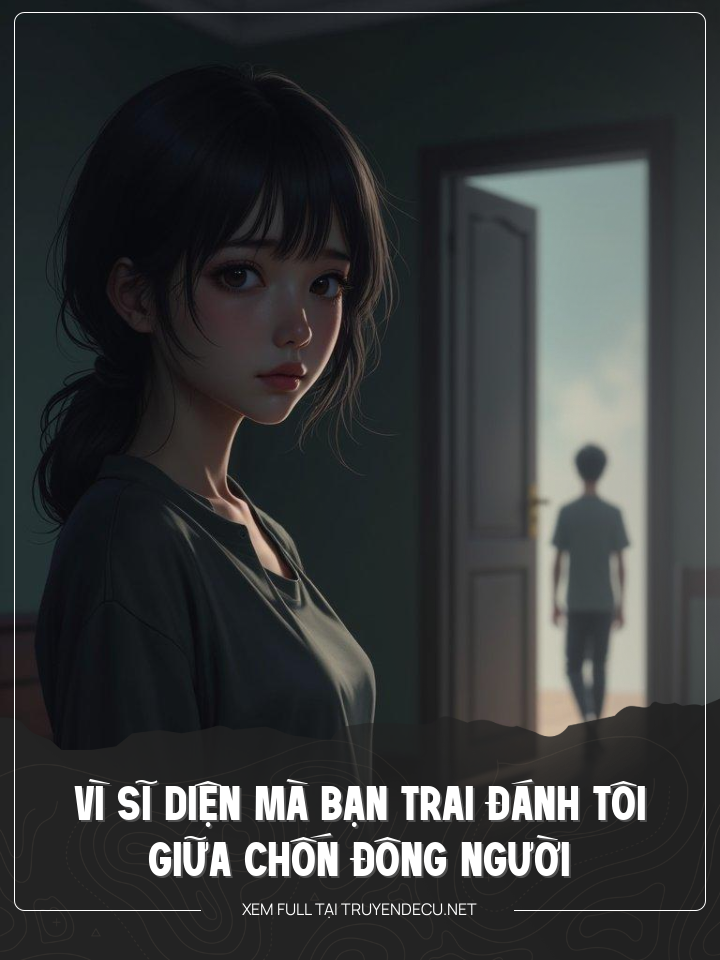
                            Vì Sĩ Diện Mà Bạn Trai Đánh Tôi Giữa Chốn Đông Người