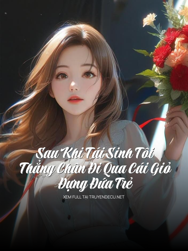 
                            Sau Khi Tái Sinh Tôi Thẳng Chân Đi Qua Cái Giỏ Đựng Đứa Trẻ