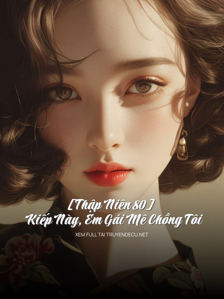 
                            [Thập Niên 80] Kiếp Này, Em Gái Mê Chồng Tôi