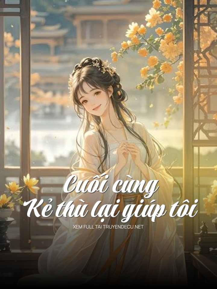 
                            Cuối Cùng Kẻ Thù Lại Giúp Tôi
