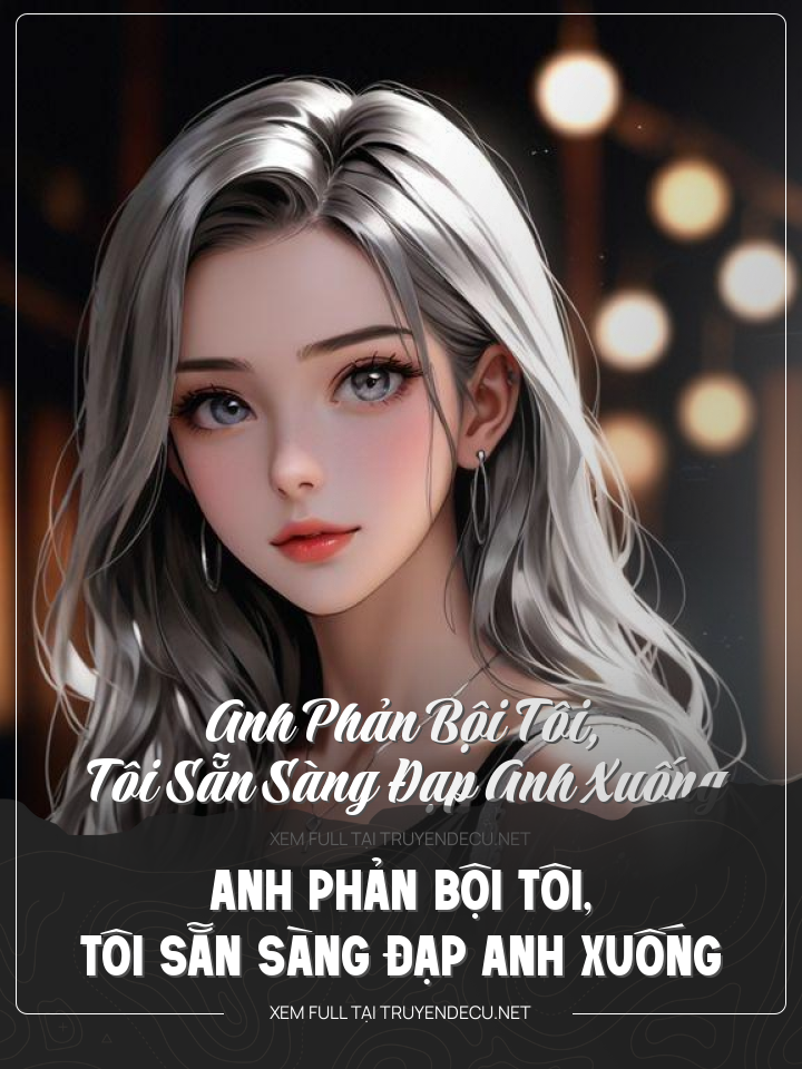 
                            Anh Phản Bội Tôi, Tôi Sẵn Sàng Đạp Anh Xuống