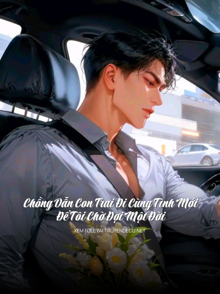 Chồng Dẫn Con Trai Đi Cùng Tình Mới, Để Tôi Chờ Đợi Một Đời