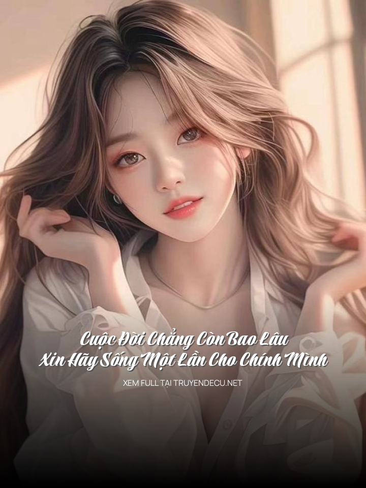 
                            Cuộc Đời Chẳng Còn Bao Lâu, Xin Hãy Sống Một Lần Cho Chính Mình