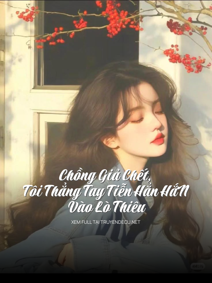 Chồng Giả Chết, Tôi Thẳng Tay Tiễn HẳN HắN Vào Lò Thiêu
