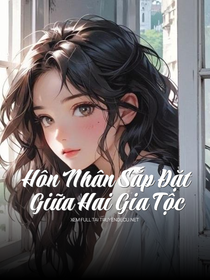 
                            Hôn Nhân Sắp Đặt Giữa Hai Gia Tộc