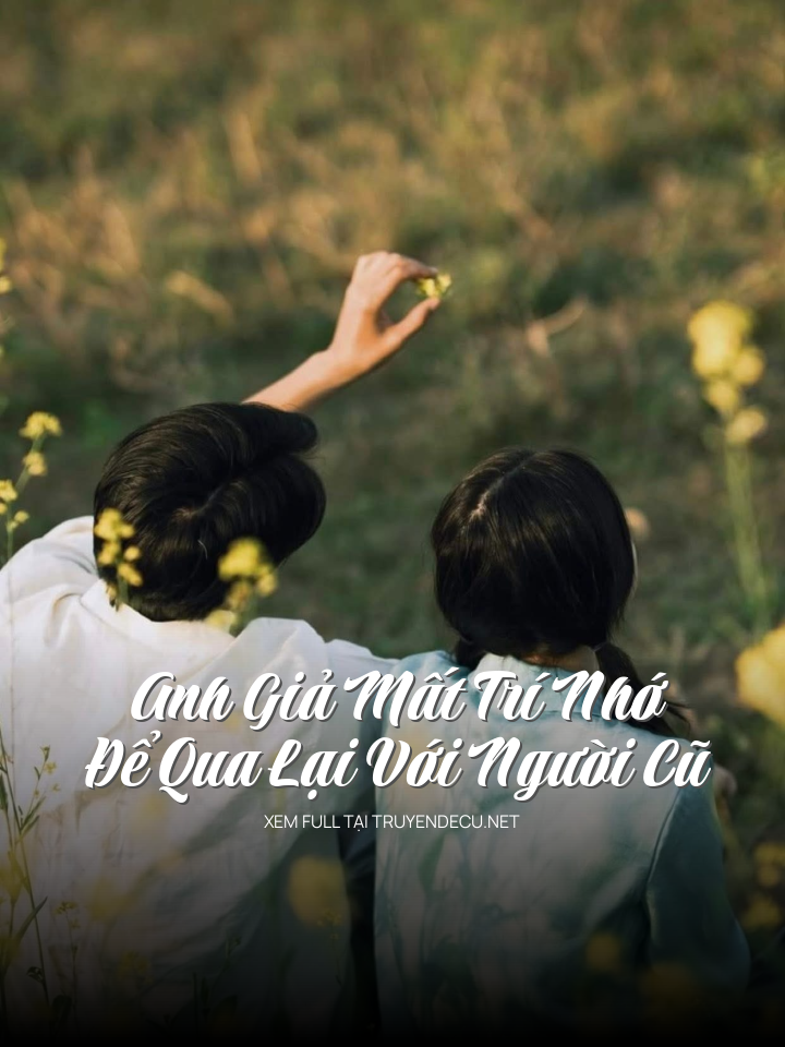 Anh Giả Mất Trí Nhớ Để Qua Lại Với Người Cũ
